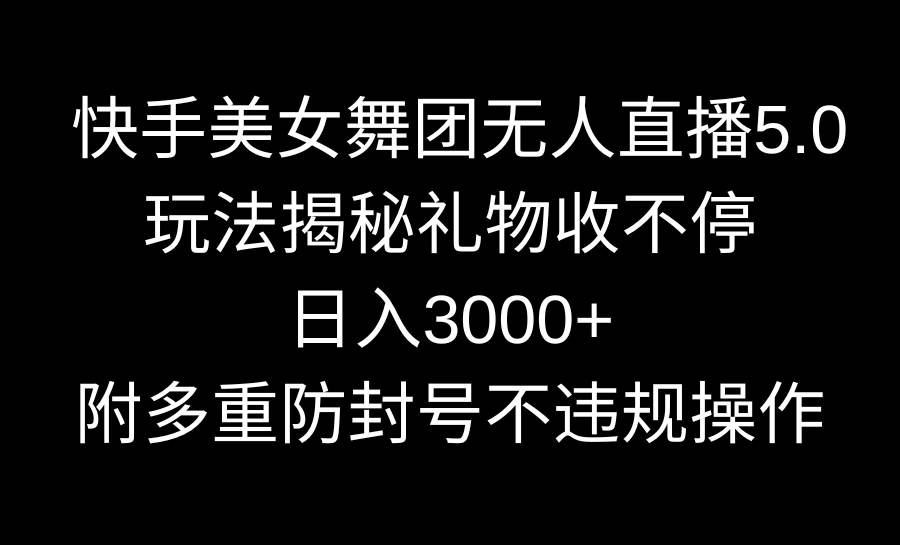 快手美女舞团无人直播5.0玩法揭秘，礼物收不停，日入3000+，内附多重防...|媒矿库
