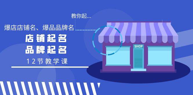 教你起“爆店店铺名、爆品品牌名”，店铺起名，品牌起名（12节教学课）|媒矿库