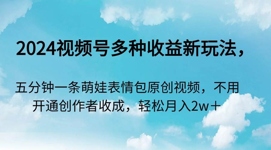 2024视频号多种收益新玩法,五分钟一条萌娃表情包原创视频,不用开通创...|媒矿库