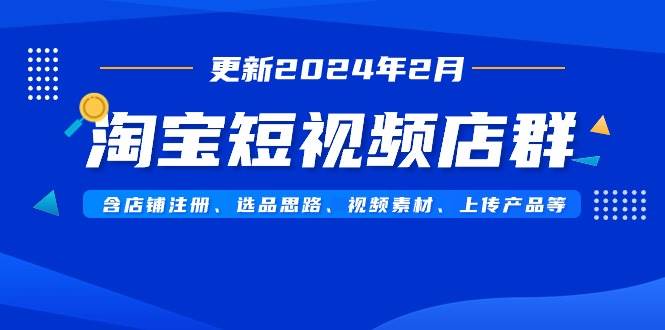 淘宝短视频店群（更新2024年2月）含店铺注册、选品思路、视频素材、上传...|媒矿库