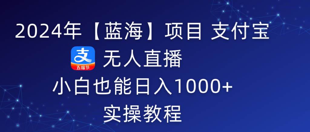 2024年【蓝海】项目 支付宝无人直播 小白也能日入1000+ 实操教程|媒矿库