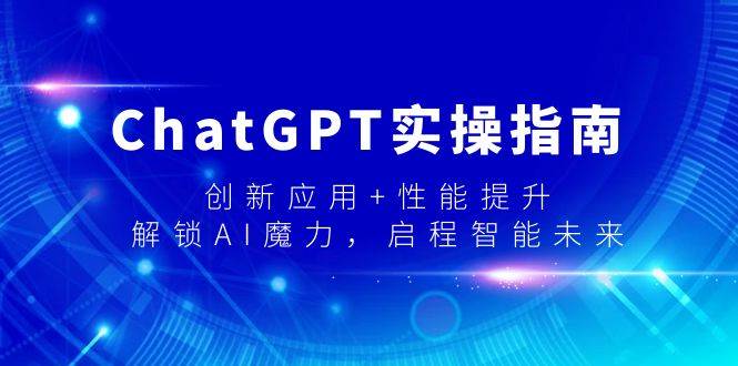 ChatGPT实操指南，创新应用+性能提升，解锁-AI魔力，启程智能未来|媒矿库