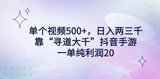 单个视频500+，日入两三千轻轻松松，靠“寻道大千”抖音手游，一单纯利...|媒矿库