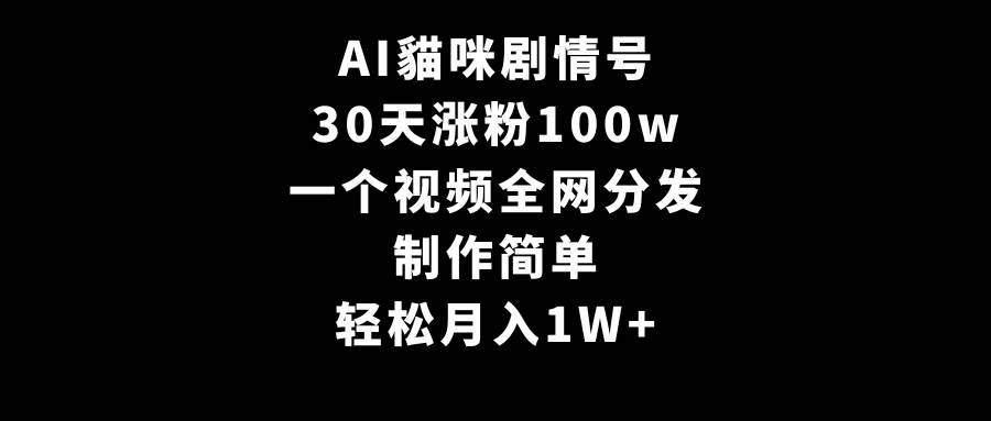 AI貓咪剧情号，30天涨粉100w，制作简单，一个视频全网分发，轻松月入1W+|媒矿库
