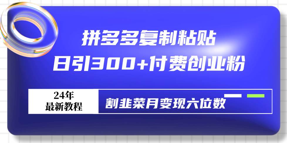 拼多多复制粘贴日引300+付费创业粉，割韭菜月变现六位数最新教程！|媒矿库
