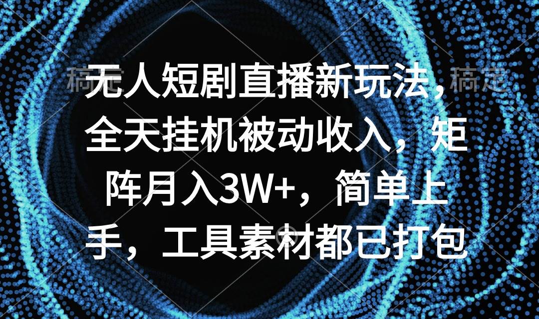 无人短剧直播新玩法，全天挂机被动收入，矩阵月入3W+，简单上手，工具素...|媒矿库