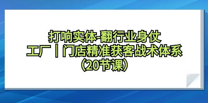打响实体-翻行业身仗，工厂｜门店精准获客战术体系（20节课）|媒矿库