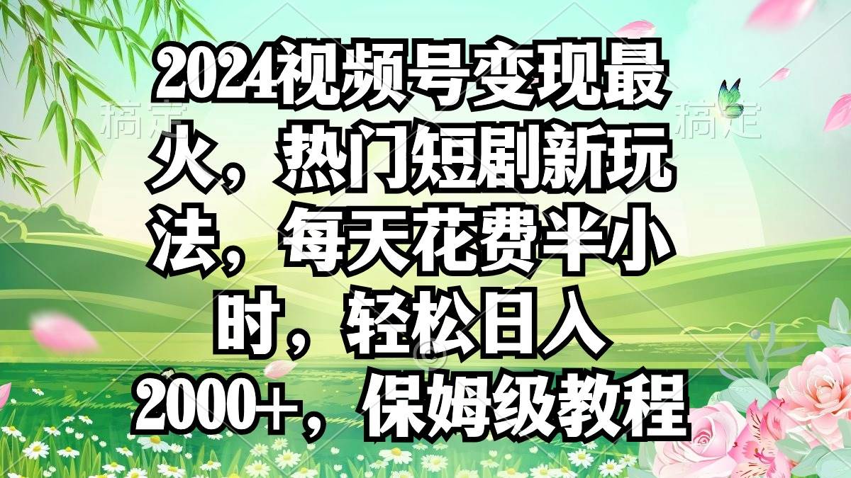 2024视频号变现最火，热门短剧新玩法，每天花费半小时，轻松日入2000+，...|媒矿库