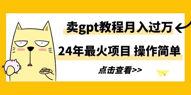 24年最火项目，卖gpt教程月入过万，操作简单|媒矿库