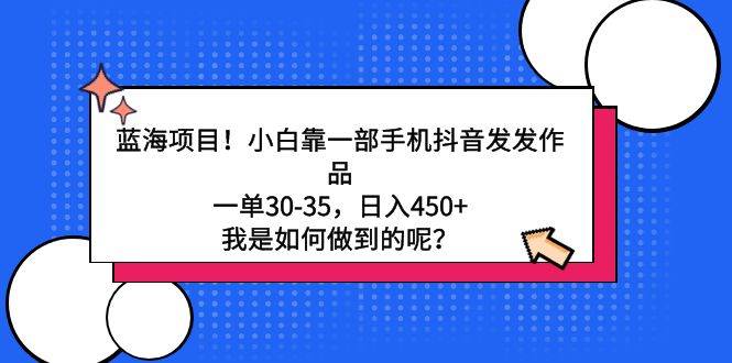 蓝海项目!小白靠一部手机抖音发发作品,一单30-35,日入450+,我是如何...|媒矿库