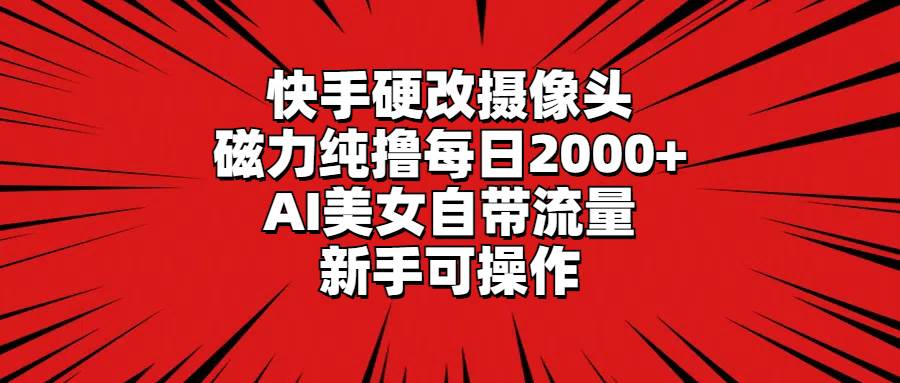 快手硬改摄像头，磁力纯撸每日2000+，AI美女自带流量，新手可操作|媒矿库