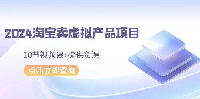 2024淘宝卖虚拟产品项目,10节视频课+提供货源|媒矿库