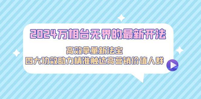 2024万相台无界的最新开法,高效拿量新法宝,四大功效助力精准触达高营...|媒矿库