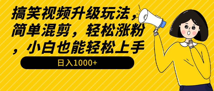 搞笑视频升级玩法,简单混剪,轻松涨粉,小白也能上手,日入1000+教程+素材|媒矿库