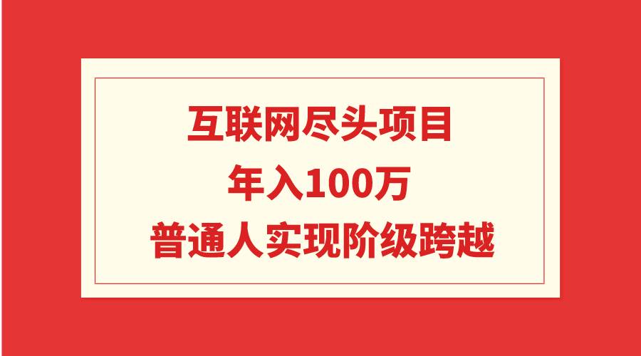 互联网尽头项目：年入100W，普通人实现阶级跨越|媒矿库