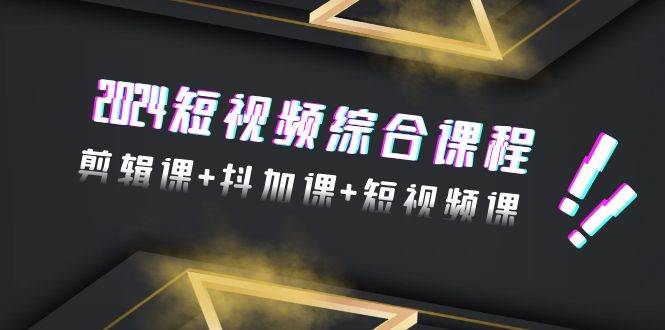 2024短视频综合课程，剪辑课+抖加课+短视频课（48节）|媒矿库