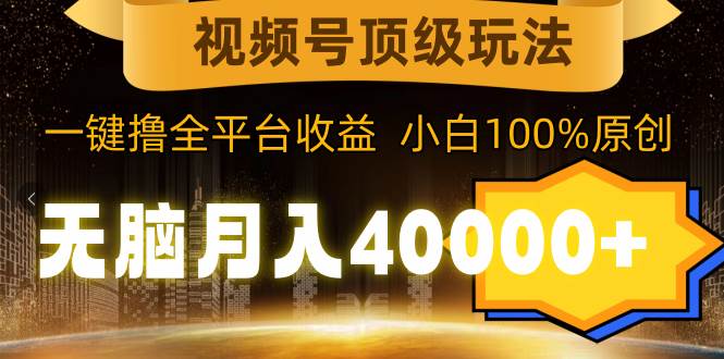 视频号顶级玩法，无脑月入40000+，一键撸全平台收益，纯小白也能100%原创|媒矿库