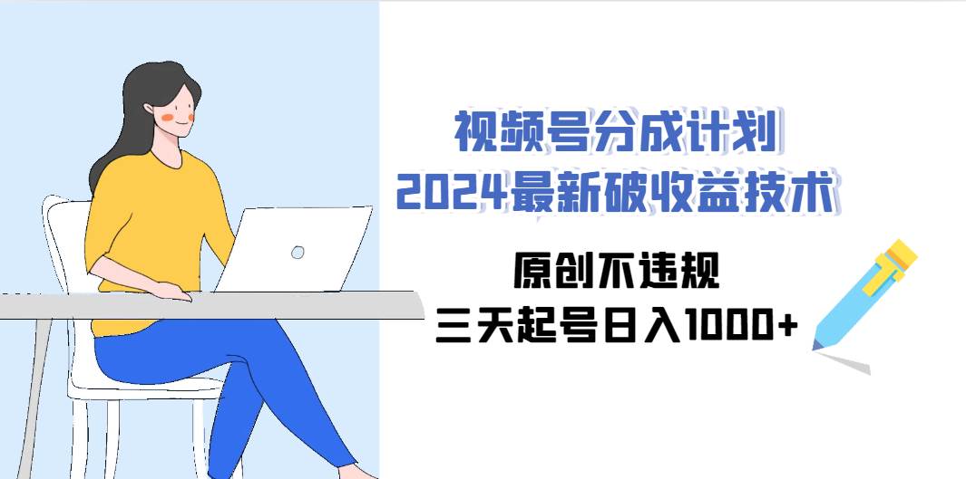 视频号分成计划2024最新破收益技术，原创不违规，三天起号日入1000+|媒矿库
