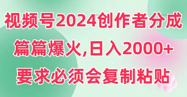 视频号2024创作者分成，片片爆火，要求必须会复制粘贴，日入2000+|媒矿库