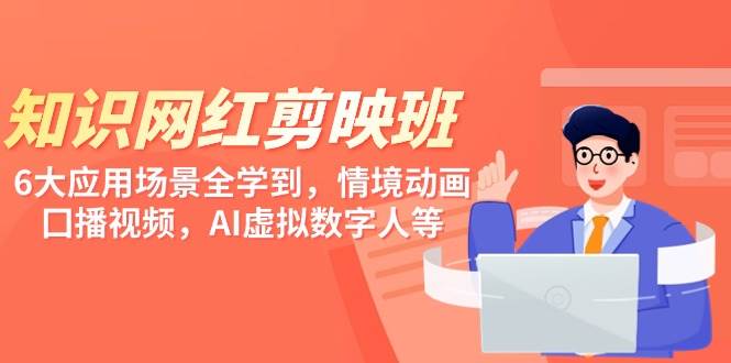 知识 网红剪映班，6大应用 场景全学到，情境动画，囗播视频，AI虚拟数字人|媒矿库
