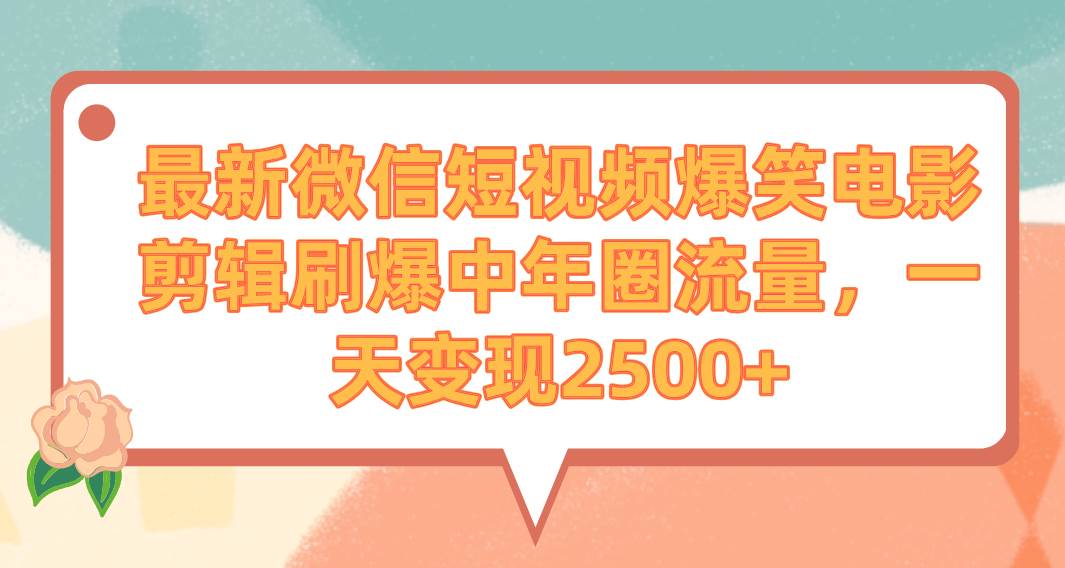 最新微信短视频爆笑电影剪辑刷爆中年圈流量，一天变现2500+|媒矿库