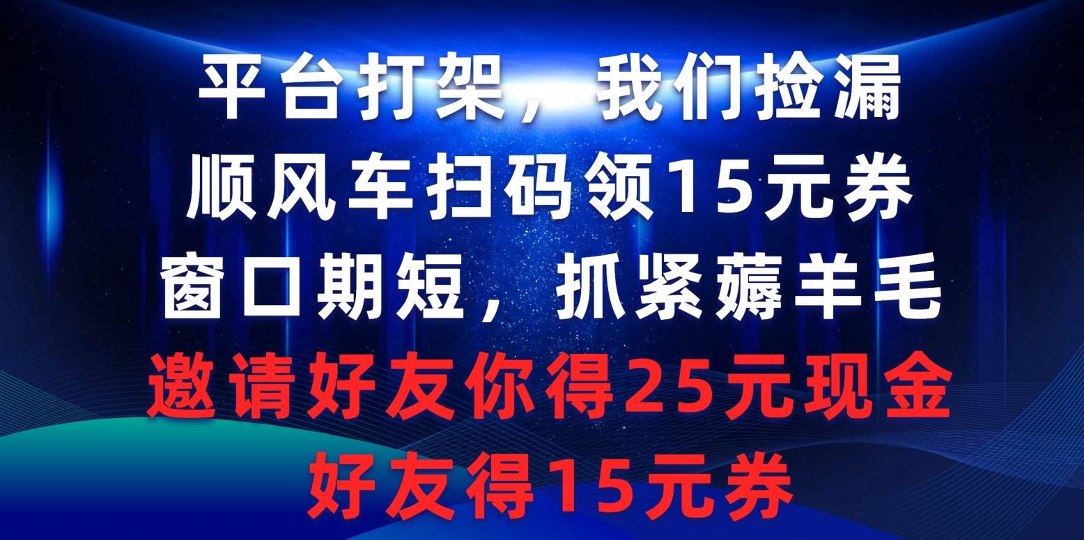 平台打架我们捡漏，顺风车扫码领15元券，窗口期短抓紧薅羊毛，邀请好友...|媒矿库