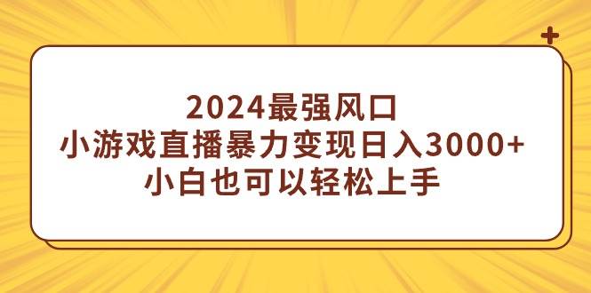 2024最强风口，小游戏直播暴力变现日入3000+小白也可以轻松上手|媒矿库