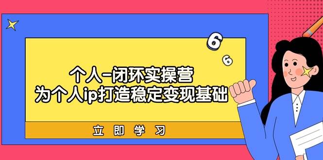 个人-闭环实操营:为个人ip打造稳定变现基础,从价值定位/爆款打造/产品...|媒矿库