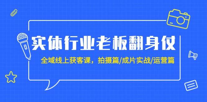 实体行业老板翻身仗:全域-线上获客课,拍摄篇/成片实战/运营篇(20节课)|媒矿库