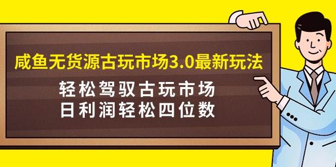咸鱼无货源古玩市场3.0最新玩法，轻松驾驭古玩市场，日利润轻松四位数！...|媒矿库