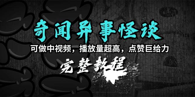 奇闻异事怪谈完整教程，可做中视频，播放量超高，点赞巨给力（教程+素材）|媒矿库