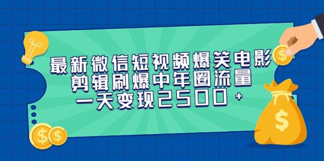 最新微信短视频爆笑电影剪辑刷爆中年圈流量，一天变现2500+|媒矿库