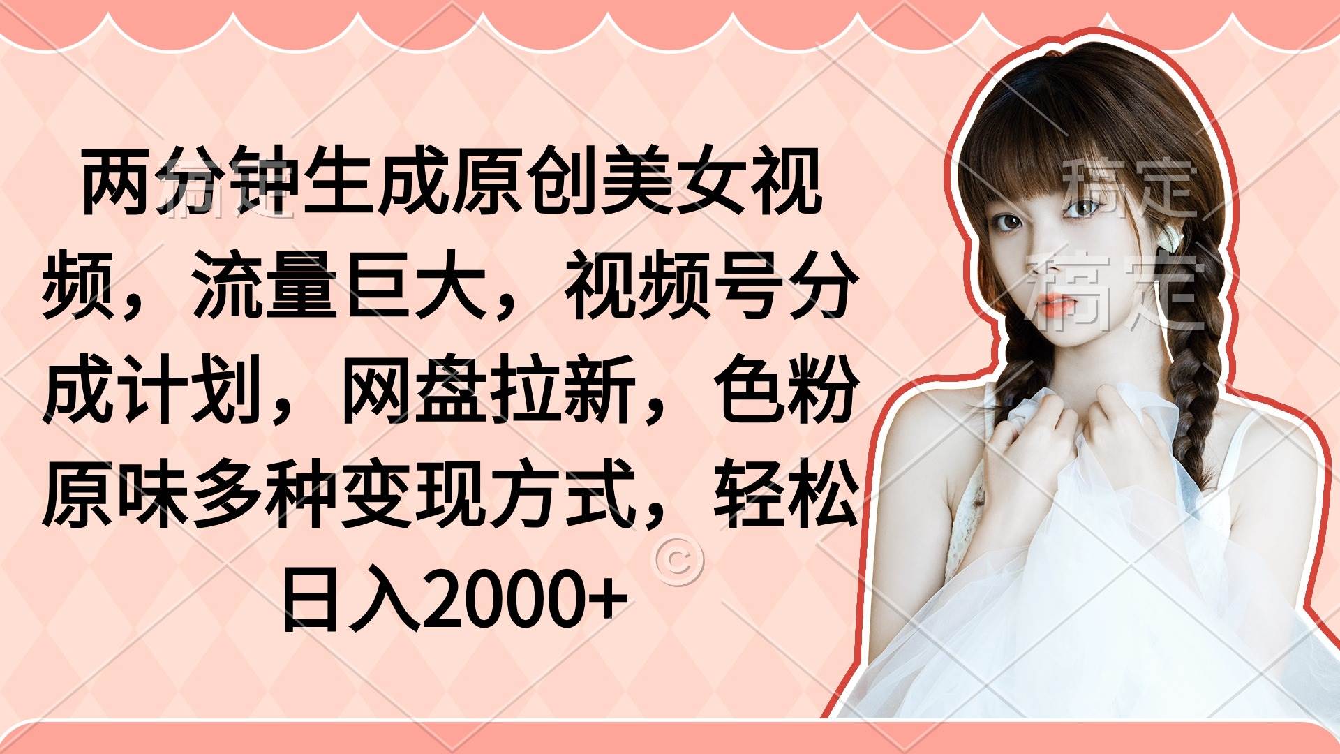 两分钟生成原创美女视频,流量巨大,视频号分成计划,网盘拉新,色粉原...|媒矿库