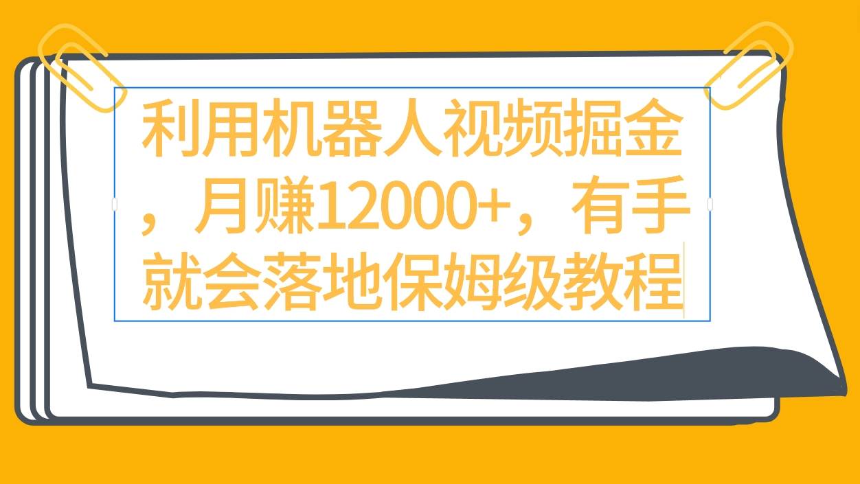利用机器人视频掘金月赚12000+，有手就会落地保姆级教程|媒矿库