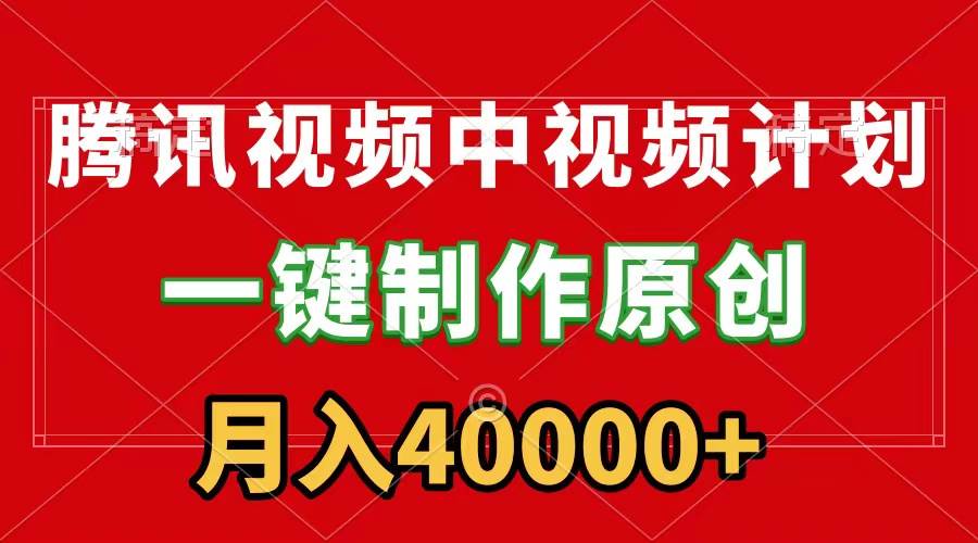 腾讯视频APP中视频计划,一键制作,刷爆流量分成收益,月入40000+附软件|媒矿库