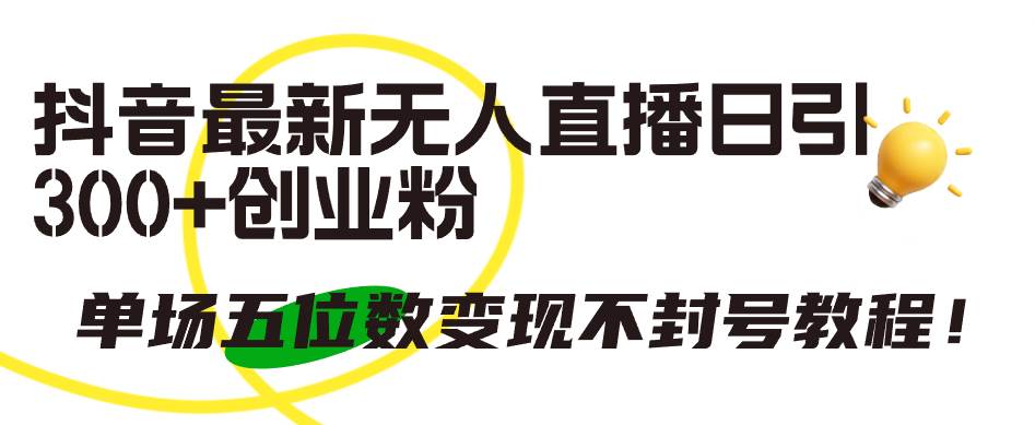 抖音最新无人直播日引300+创业粉，单场五位数变现不封号教程！|媒矿库