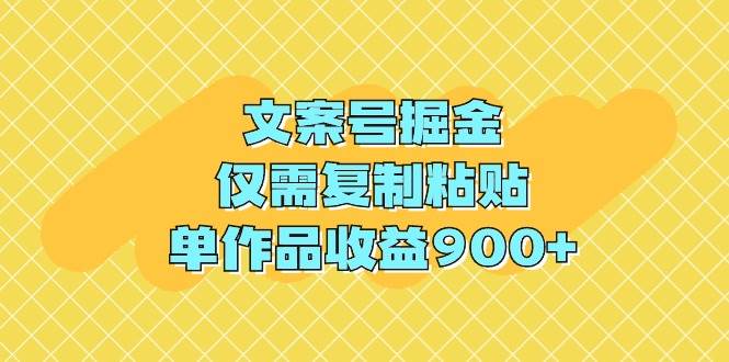 文案号掘金，仅需复制粘贴，单作品收益900+|媒矿库