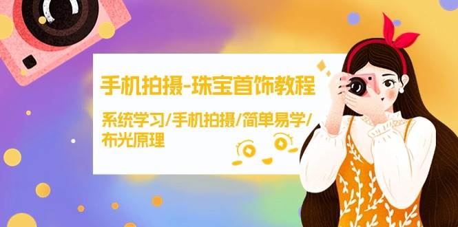 手机拍摄-珠宝首饰教程，系统学习/手机拍摄/简单易学/布光原理-38节无水印|媒矿库