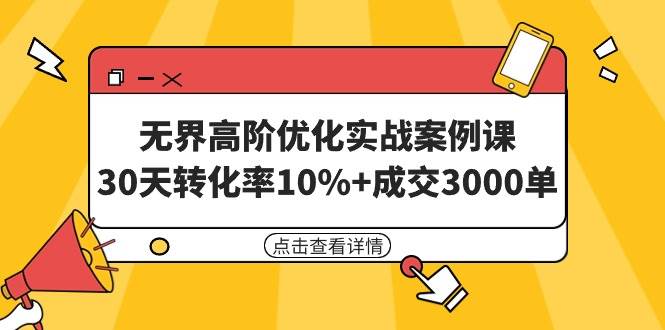 无界高阶优化实战案例课，30天转化率10%+成交3000单（8节课）|媒矿库