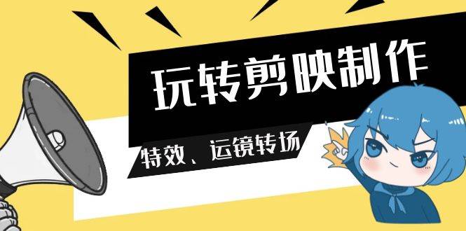 玩转 剪映制作,特效、运镜转场(113节视频)|媒矿库