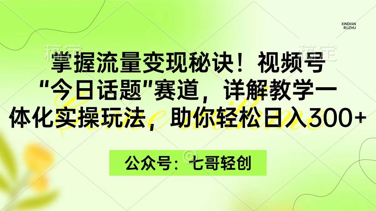 掌握流量变现秘诀!视频号“今日话题”赛道,一体化实操玩法,助你日入300+|媒矿库