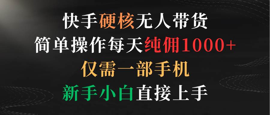 快手硬核无人带货，简单操作每天纯佣1000+,仅需一部手机，新手小白直接上手|媒矿库