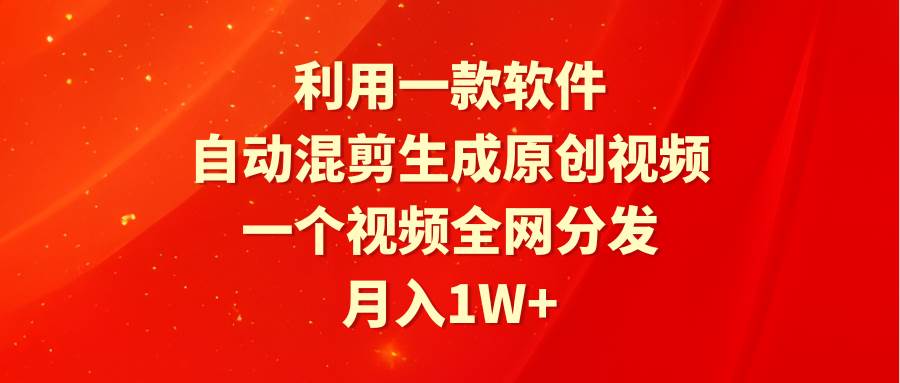 利用一款软件，自动混剪生成原创视频，一个视频全网分发，月入1W+附软件|媒矿库