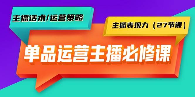 单品运营实操主播必修课：主播话术/运营策略/主播表现力（27节课）|媒矿库