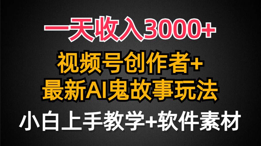 一天收入3000+，视频号创作者AI创作鬼故事玩法，条条爆流量，小白也能轻...|媒矿库