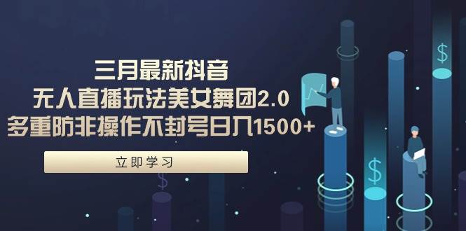 三月最新抖音无人直播玩法美女舞团2.0，多重防非操作不封号日入1500+ 小...|媒矿库