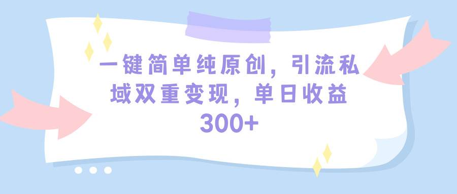 一键简单纯原创,引流私域双重变现,单日收益300+(教程+素材)|媒矿库