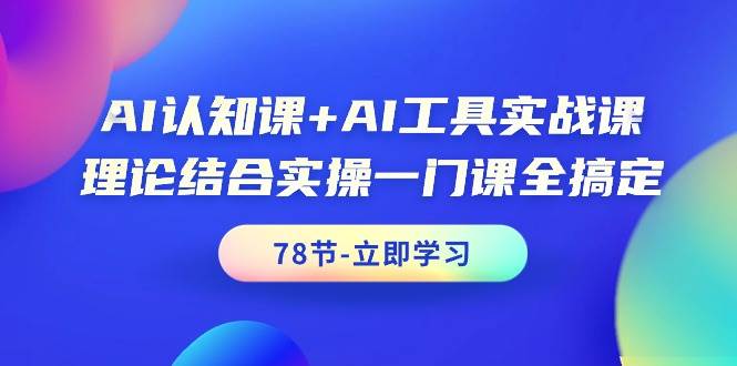AI认知课+AI工具实战课,理论结合实操一门课全搞定(78节课)|媒矿库