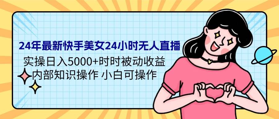 24年最新快手美女24小时无人直播 实操日入5000+时时被动收益 内部知识操...|媒矿库