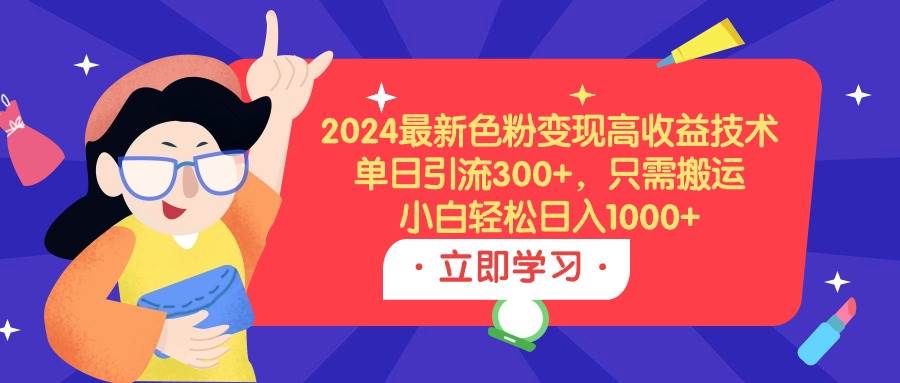 2024最新色粉变现高收益技术，单日引流300+，只需搬运，小白轻松日入1000+|媒矿库